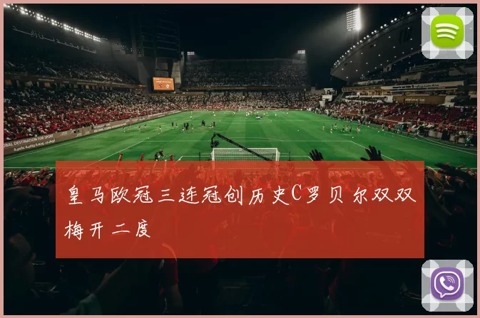 皇马欧冠三连冠创历史C罗贝尔双双梅开二度