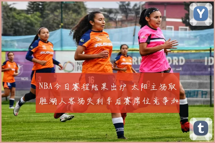 NBA今日赛程结果出炉 太阳主场取胜湖人客场失利季后赛席位竞争加剧