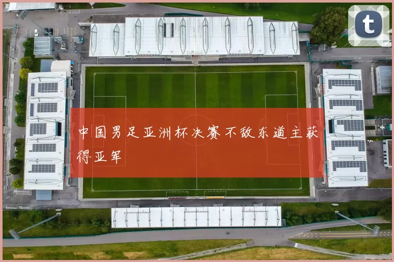 中国男足亚洲杯决赛不敌东道主获得亚军